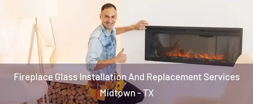 Fireplace Glass Installation And Replacement Services Midtown - TX