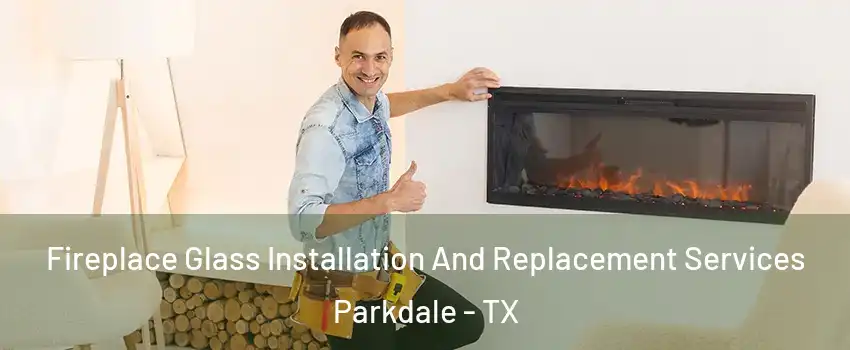 Fireplace Glass Installation And Replacement Services Parkdale - TX