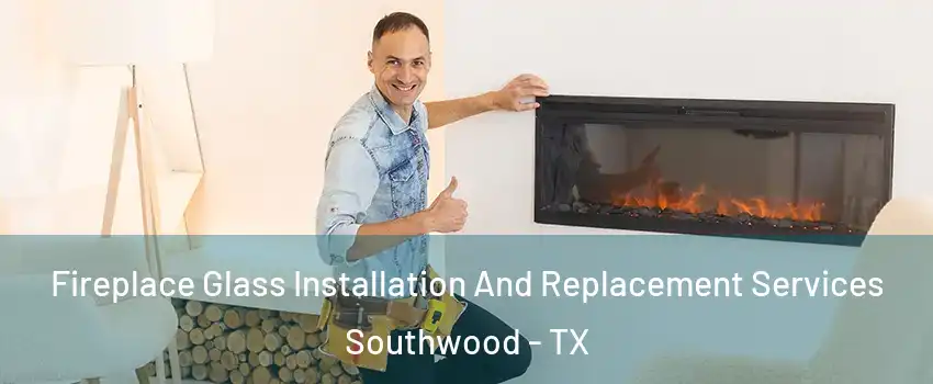 Fireplace Glass Installation And Replacement Services Southwood - TX