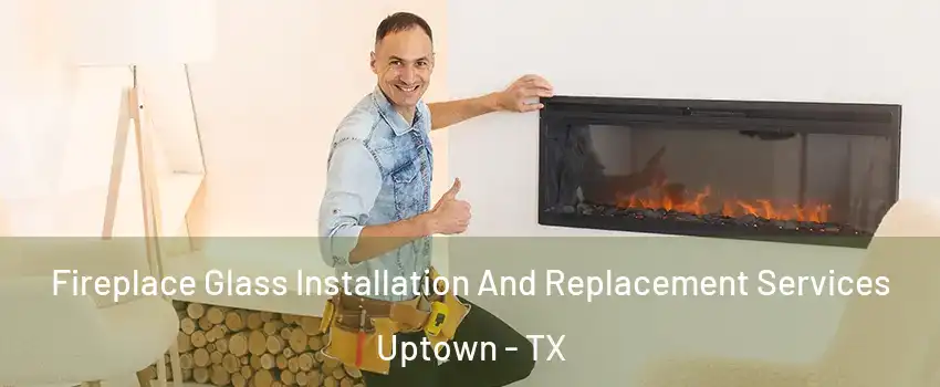 Fireplace Glass Installation And Replacement Services Uptown - TX