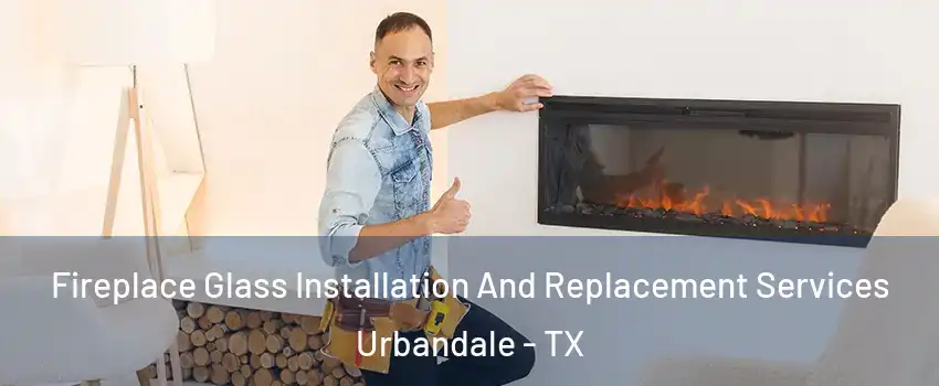 Fireplace Glass Installation And Replacement Services Urbandale - TX