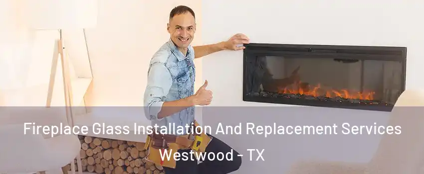 Fireplace Glass Installation And Replacement Services Westwood - TX
