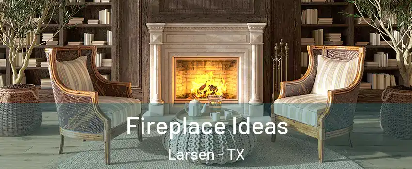 Fireplace Ideas Larsen - TX