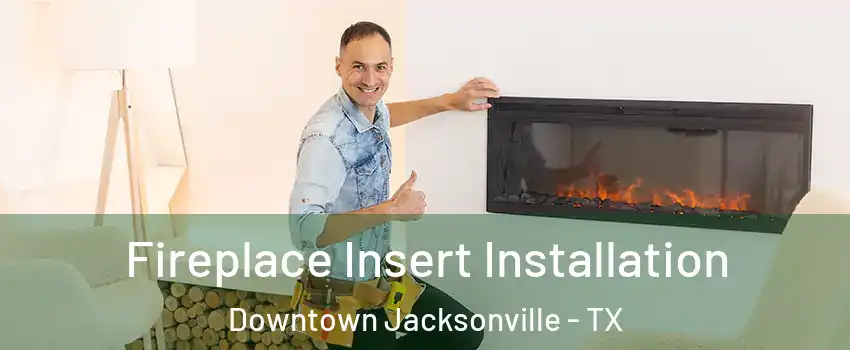 Fireplace Insert Installation Downtown Jacksonville - TX