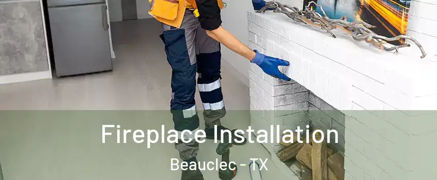 Fireplace Installation Beauclec - TX