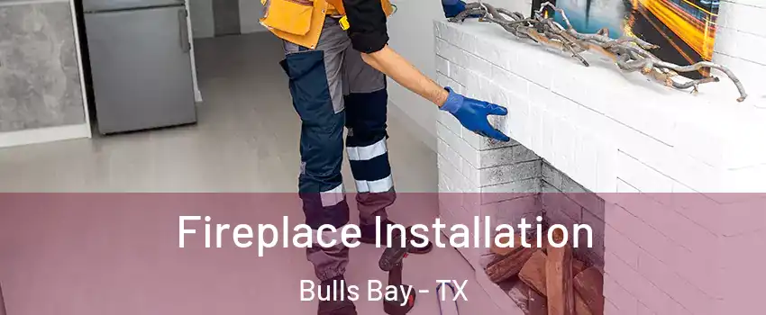 Fireplace Installation Bulls Bay - TX