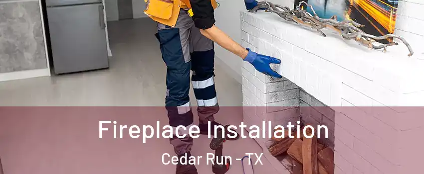 Fireplace Installation Cedar Run - TX