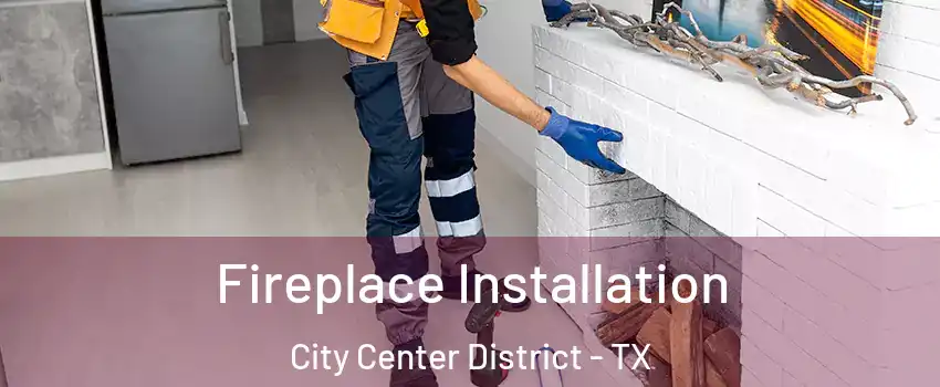 Fireplace Installation City Center District - TX