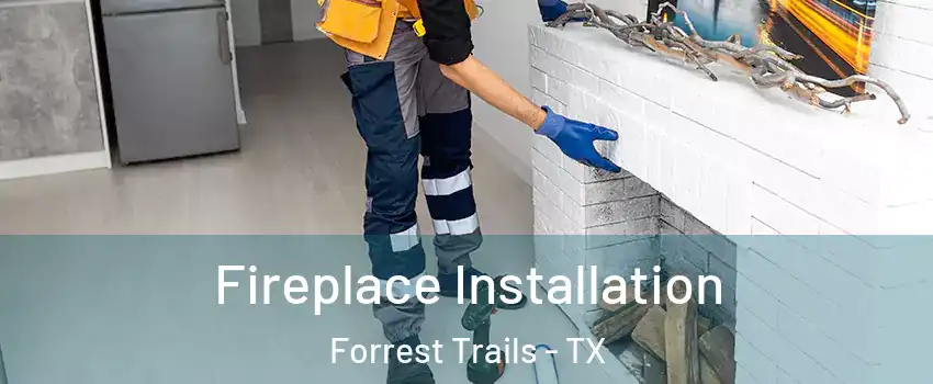 Fireplace Installation Forrest Trails - TX