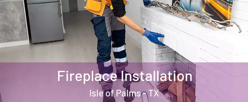 Fireplace Installation Isle of Palms - TX