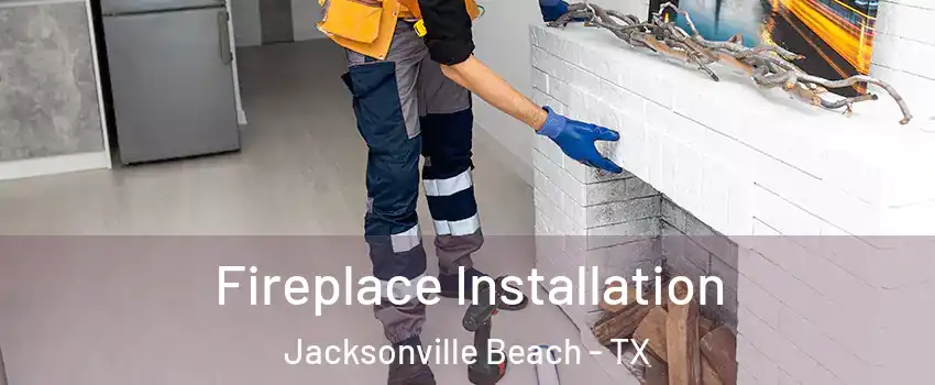 Fireplace Installation Jacksonville Beach - TX