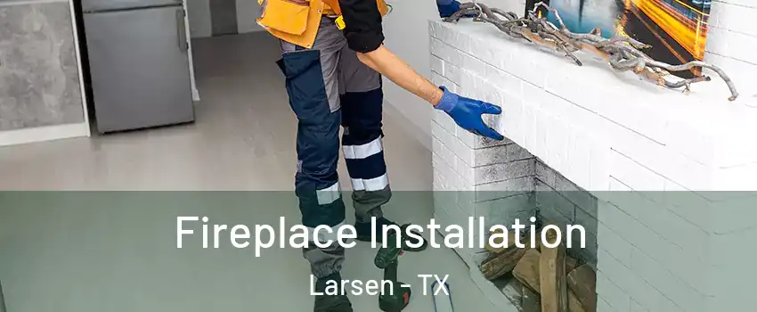 Fireplace Installation Larsen - TX