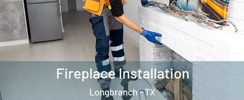 Fireplace Installation Longbranch - TX