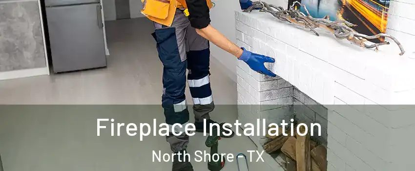 Fireplace Installation North Shore - TX