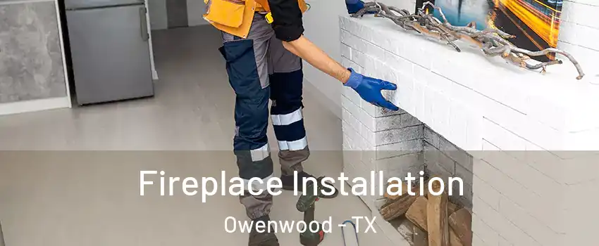 Fireplace Installation Owenwood - TX