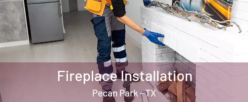 Fireplace Installation Pecan Park - TX
