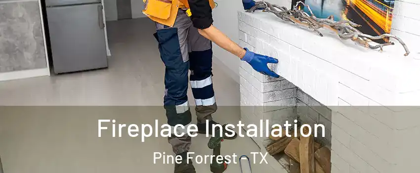 Fireplace Installation Pine Forrest - TX