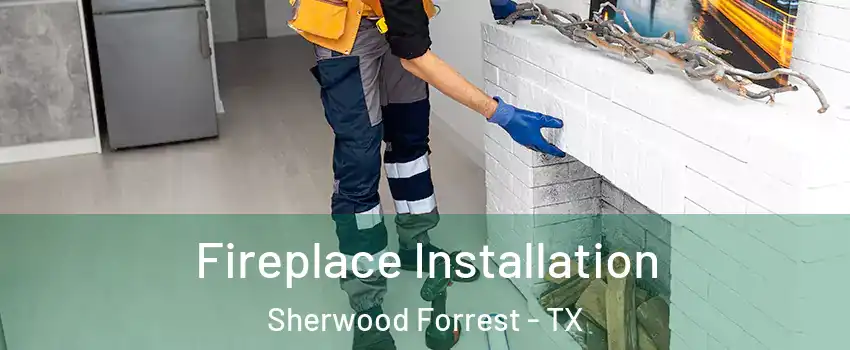Fireplace Installation Sherwood Forrest - TX