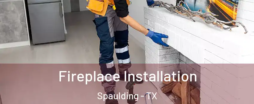 Fireplace Installation Spaulding - TX