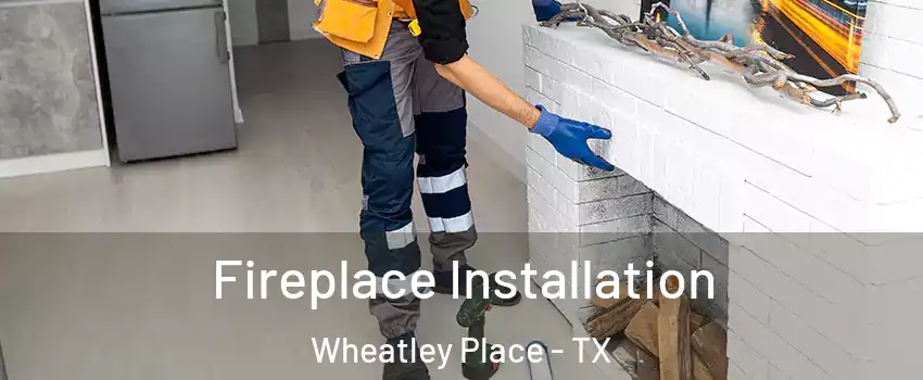 Fireplace Installation Wheatley Place - TX