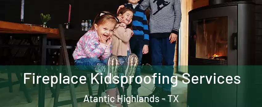 Fireplace Kidsproofing Services Atantic Highlands - TX