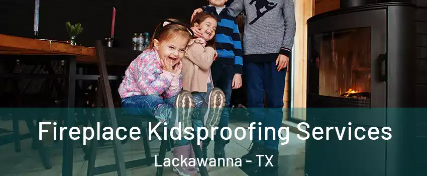 Fireplace Kidsproofing Services Lackawanna - TX