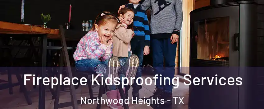Fireplace Kidsproofing Services Northwood Heights - TX