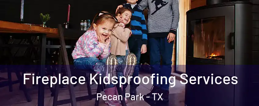 Fireplace Kidsproofing Services Pecan Park - TX