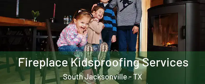 Fireplace Kidsproofing Services South Jacksonville - TX