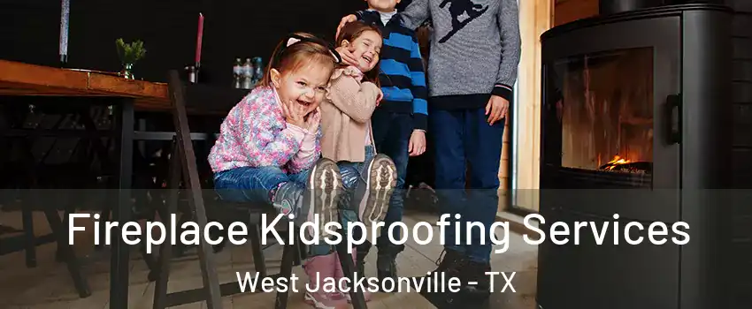 Fireplace Kidsproofing Services West Jacksonville - TX