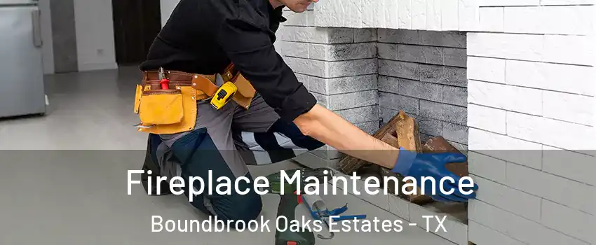 Fireplace Maintenance Boundbrook Oaks Estates - TX