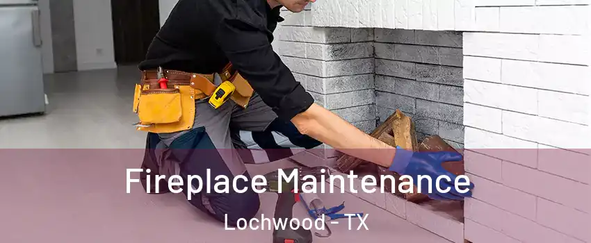 Fireplace Maintenance Lochwood - TX