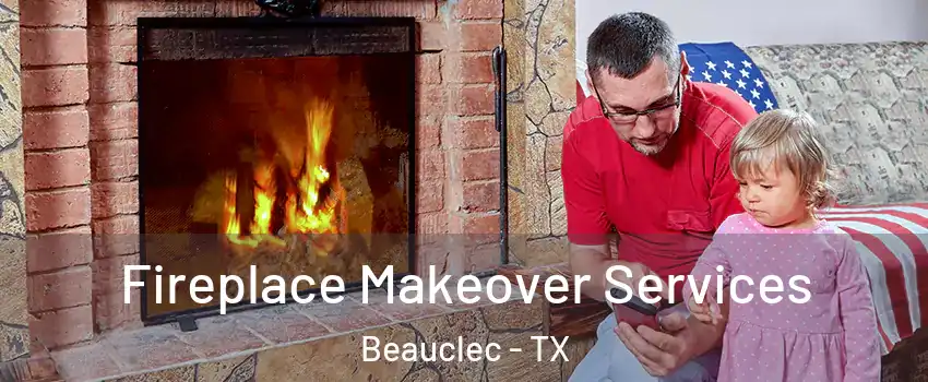 Fireplace Makeover Services Beauclec - TX