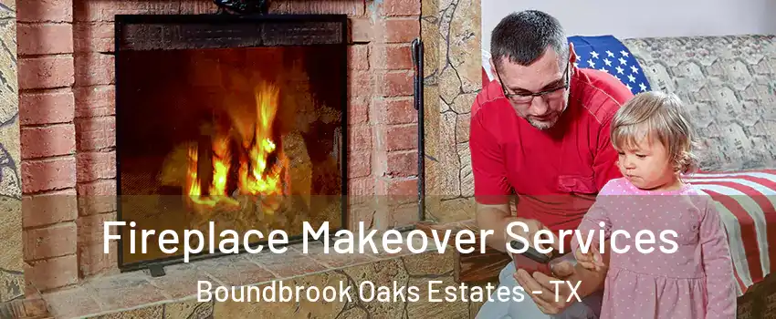 Fireplace Makeover Services Boundbrook Oaks Estates - TX