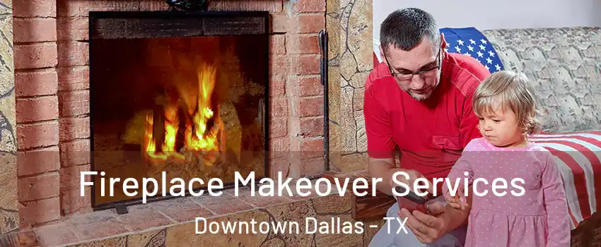 Fireplace Makeover Services Downtown Dallas - TX