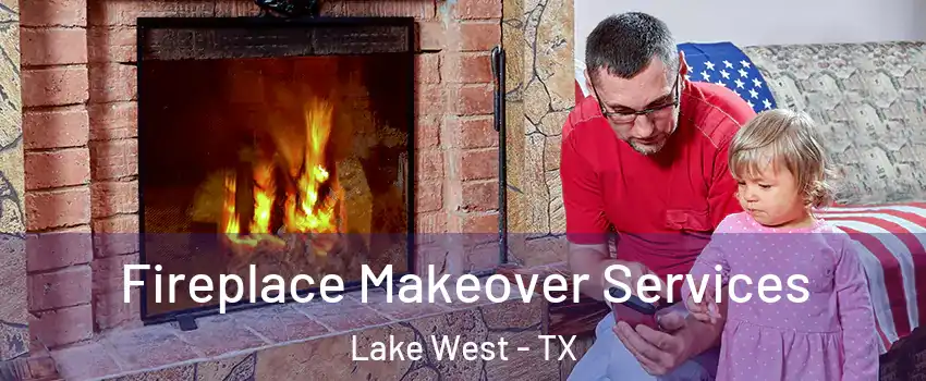 Fireplace Makeover Services Lake West - TX