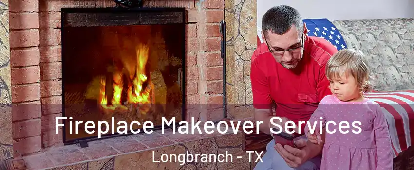 Fireplace Makeover Services Longbranch - TX