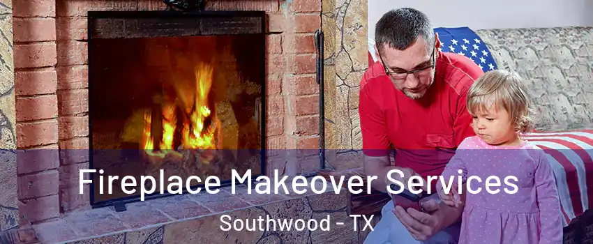 Fireplace Makeover Services Southwood - TX