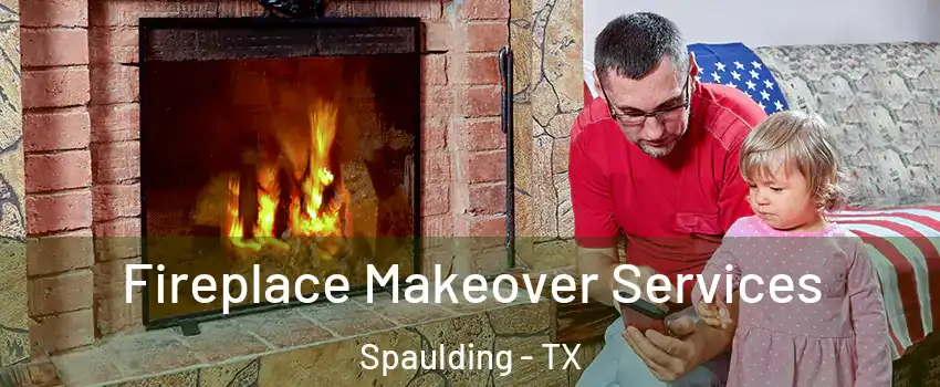 Fireplace Makeover Services Spaulding - TX