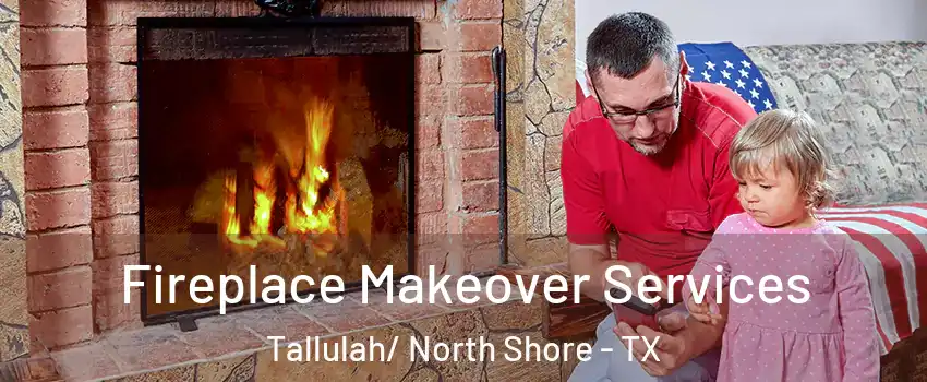 Fireplace Makeover Services Tallulah/ North Shore - TX