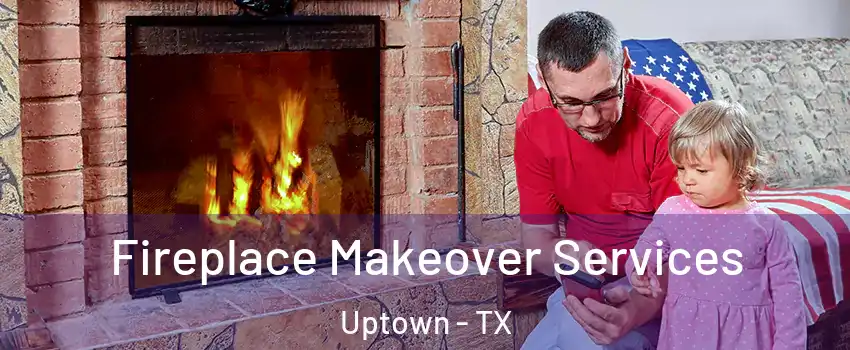 Fireplace Makeover Services Uptown - TX