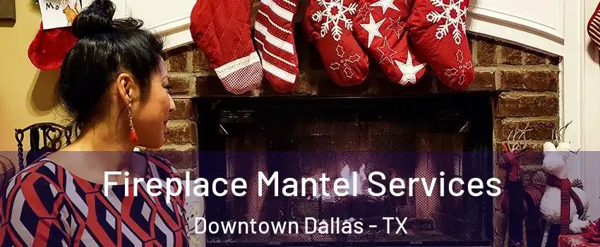Fireplace Mantel Services Downtown Dallas - TX