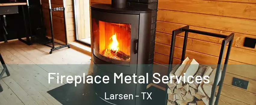 Fireplace Metal Services Larsen - TX
