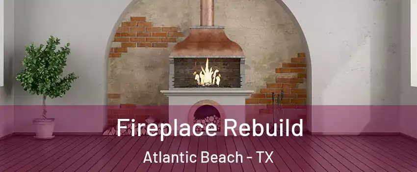 Fireplace Rebuild Atlantic Beach - TX
