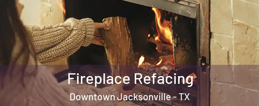 Fireplace Refacing Downtown Jacksonville - TX