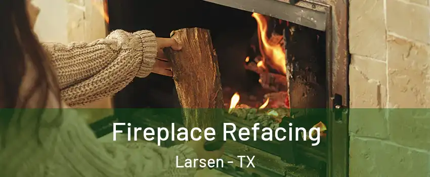Fireplace Refacing Larsen - TX