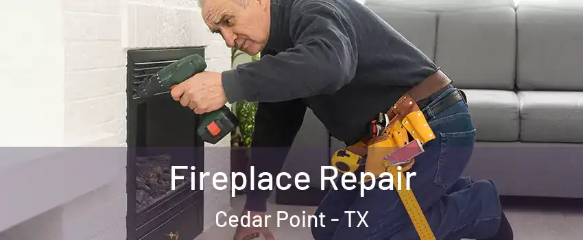 Fireplace Repair Cedar Point - TX