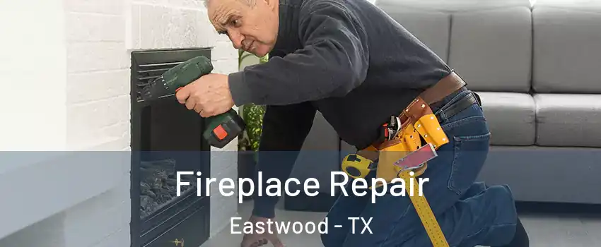 Fireplace Repair Eastwood - TX