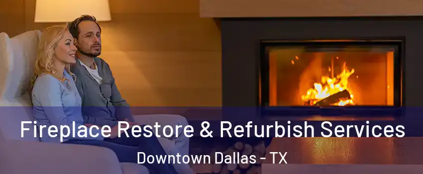 Fireplace Restore & Refurbish Services Downtown Dallas - TX