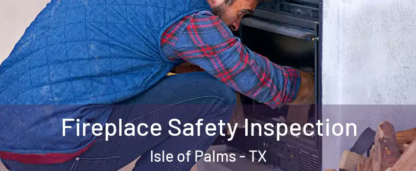 Fireplace Safety Inspection Isle of Palms - TX